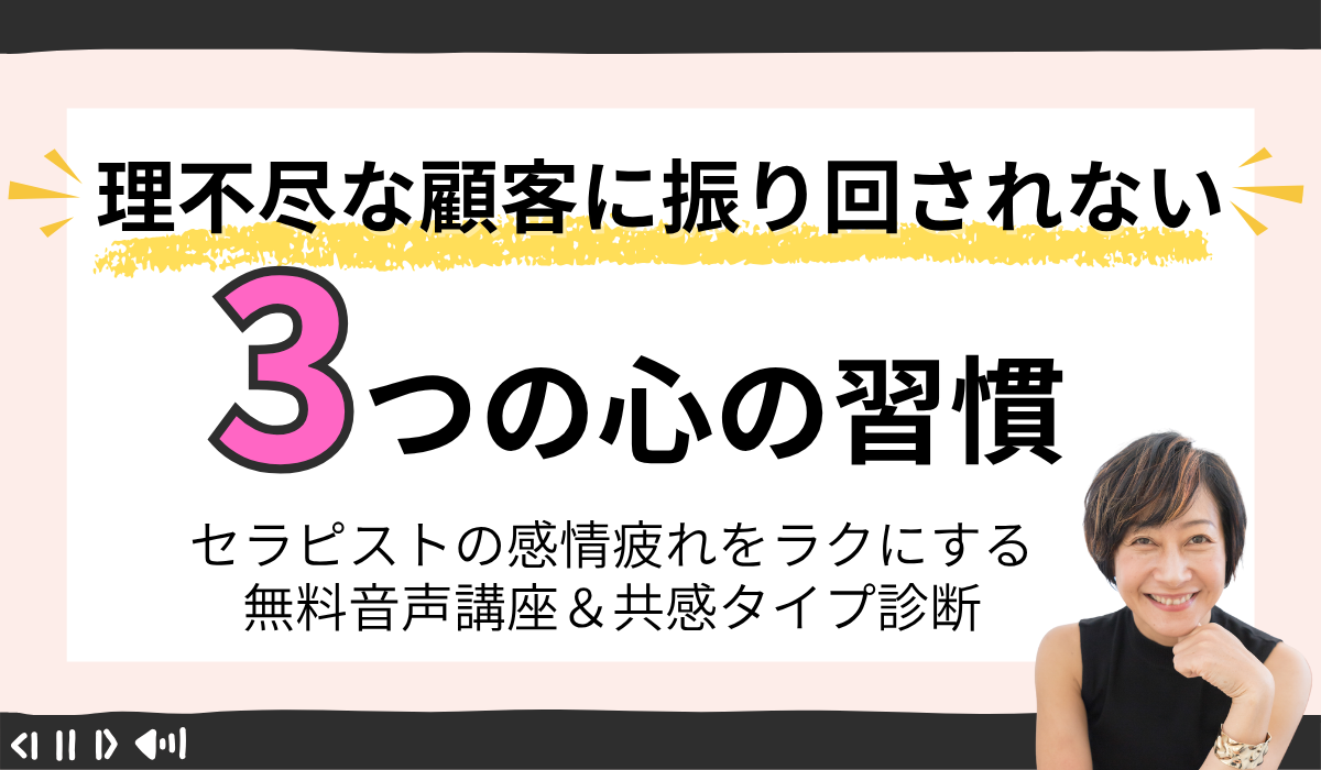 理不尽な顧客に振り回されない3つの心の習慣｜セラピストの感情疲れをラクにする無料音声講座＆共感タイプ診断